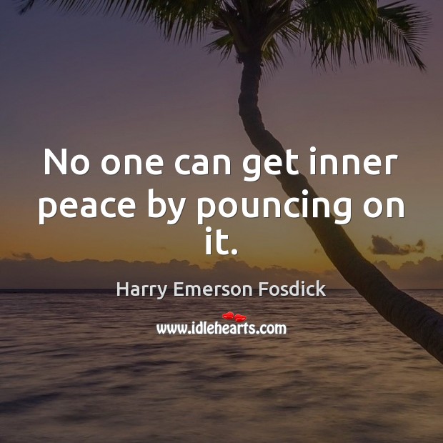No one can get inner peace by pouncing on it. Harry Emerson Fosdick Picture Quote