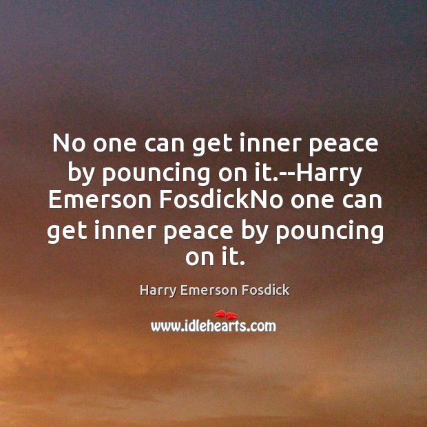 No one can get inner peace by pouncing on it.–Harry Emerson Harry Emerson Fosdick Picture Quote