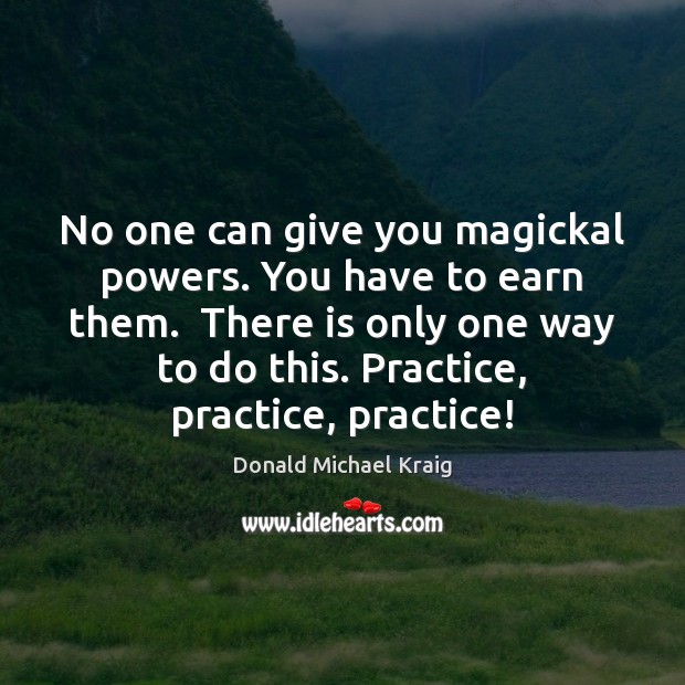 No one can give you magickal powers. You have to earn them. Donald Michael Kraig Picture Quote