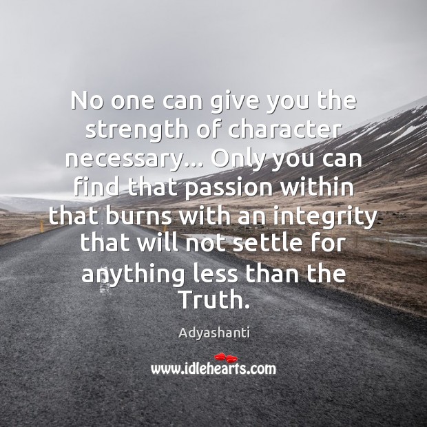No one can give you the strength of character necessary… Only you Adyashanti Picture Quote
