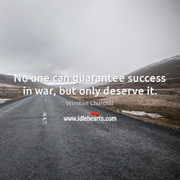 No one can guarantee success in war, but only deserve it. Winston Churchill Picture Quote