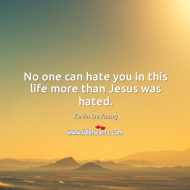 No one can hate you in this life more than Jesus was hated. Kevin DeYoung Picture Quote