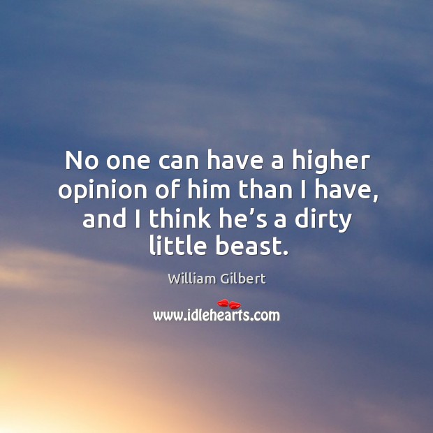 No one can have a higher opinion of him than I have, and I think he’s a dirty little beast. Image
