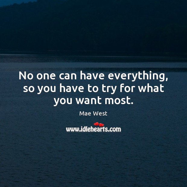 No one can have everything, so you have to try for what you want most. Mae West Picture Quote