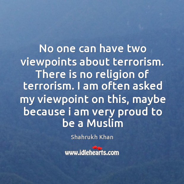 No one can have two viewpoints about terrorism. There is no religion Shahrukh Khan Picture Quote