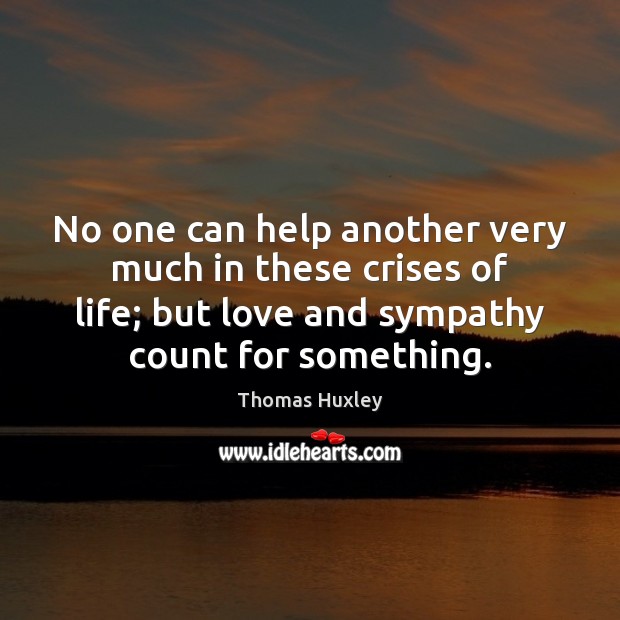 No one can help another very much in these crises of life; Thomas Huxley Picture Quote