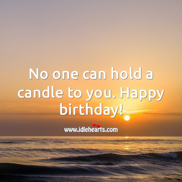 No one can hold a candle to you. Happy birthday! Image