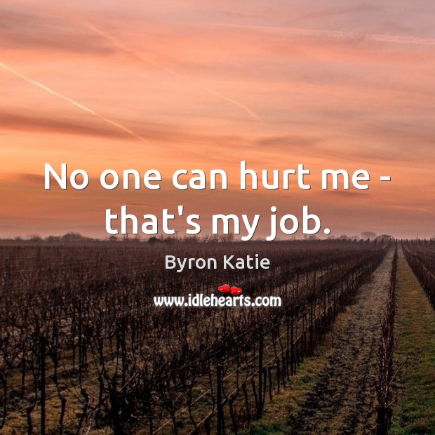 No one can hurt me – that’s my job. Byron Katie Picture Quote