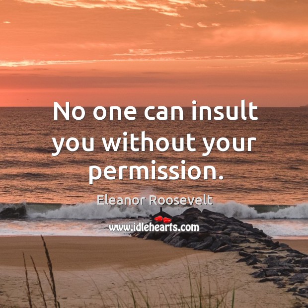 No one can insult you without your permission. Eleanor Roosevelt Picture Quote