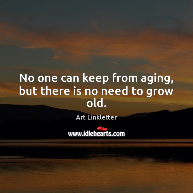 No one can keep from aging, but there is no need to grow old. Art Linkletter Picture Quote