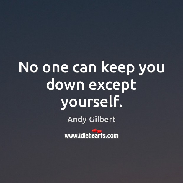 No one can keep you down except yourself. Andy Gilbert Picture Quote