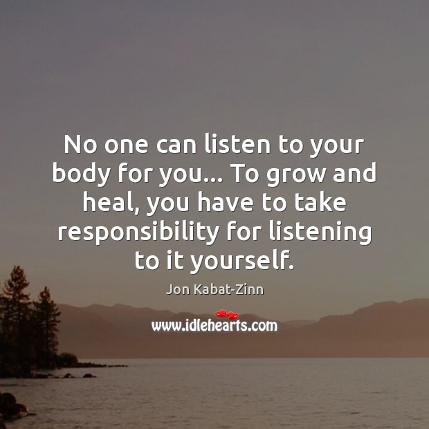 No one can listen to your body for you… To grow and Jon Kabat-Zinn Picture Quote