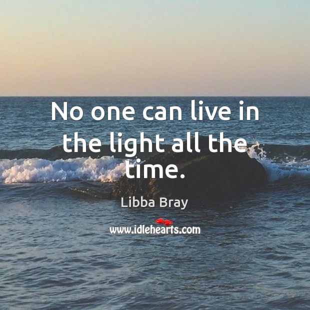 No one can live in the light all the time. Libba Bray Picture Quote