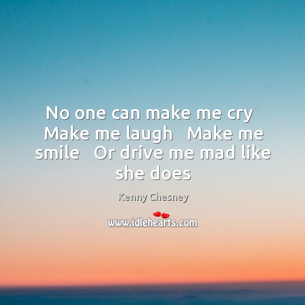 No one can make me cry   Make me laugh   Make me smile   Or drive me mad like she does Image