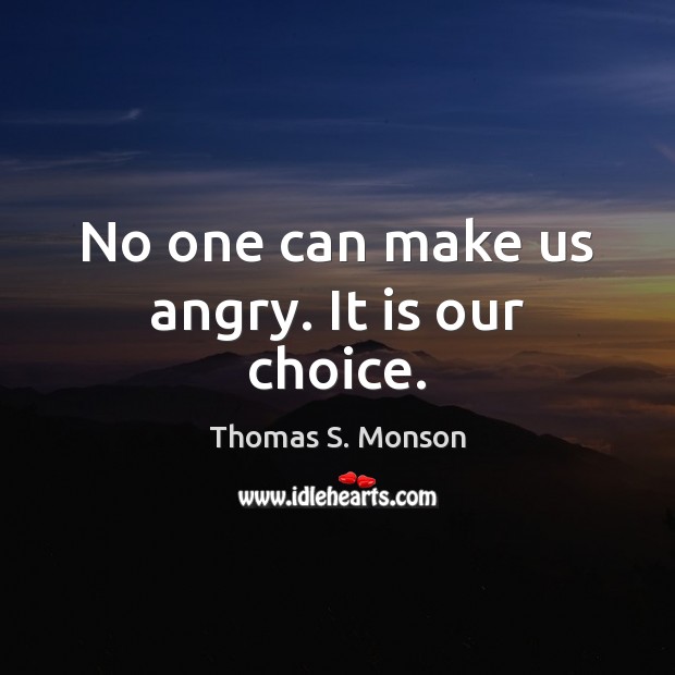 No one can make us angry. It is our choice. Thomas S. Monson Picture Quote