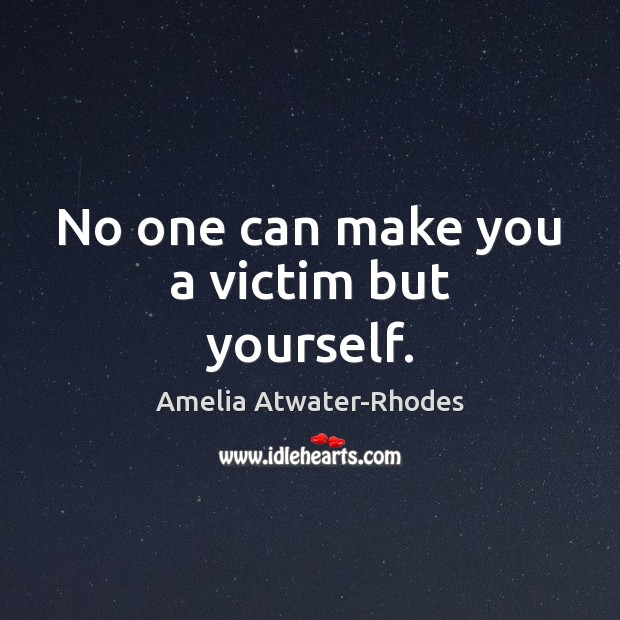 No one can make you a victim but yourself. Amelia Atwater-Rhodes Picture Quote