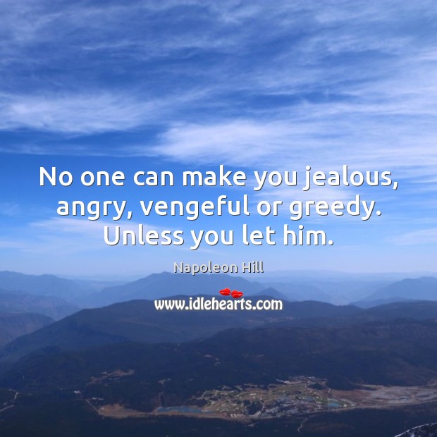 No one can make you jealous, angry, vengeful or greedy. Unless you let him. Napoleon Hill Picture Quote