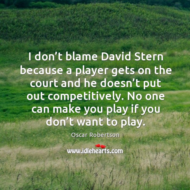 No one can make you play if you don’t want to play. Oscar Robertson Picture Quote