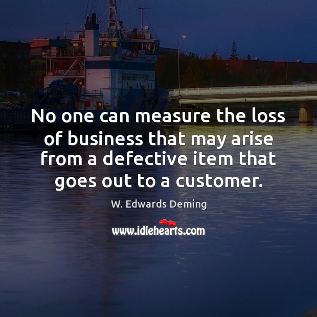 No one can measure the loss of business that may arise from W. Edwards Deming Picture Quote