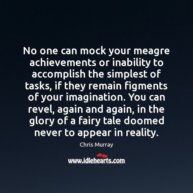 No one can mock your meagre achievements or inability to accomplish the Image