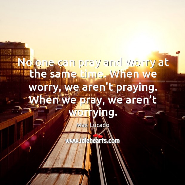No one can pray and worry at the same time. When we Image