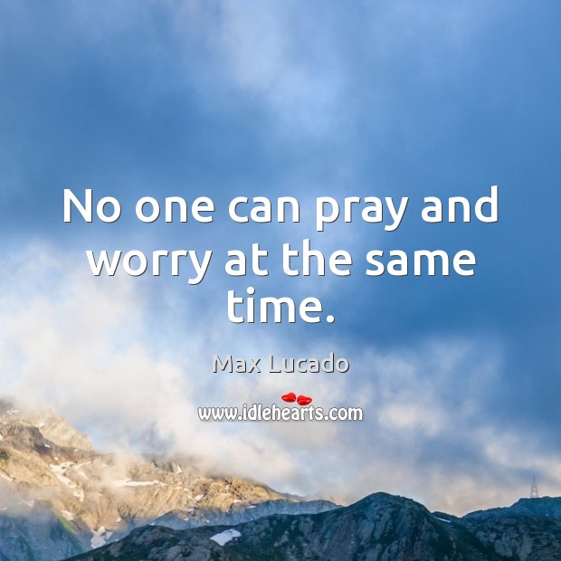 No one can pray and worry at the same time. Max Lucado Picture Quote