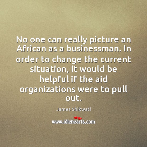 No one can really picture an African as a businessman. In order James Shikwati Picture Quote