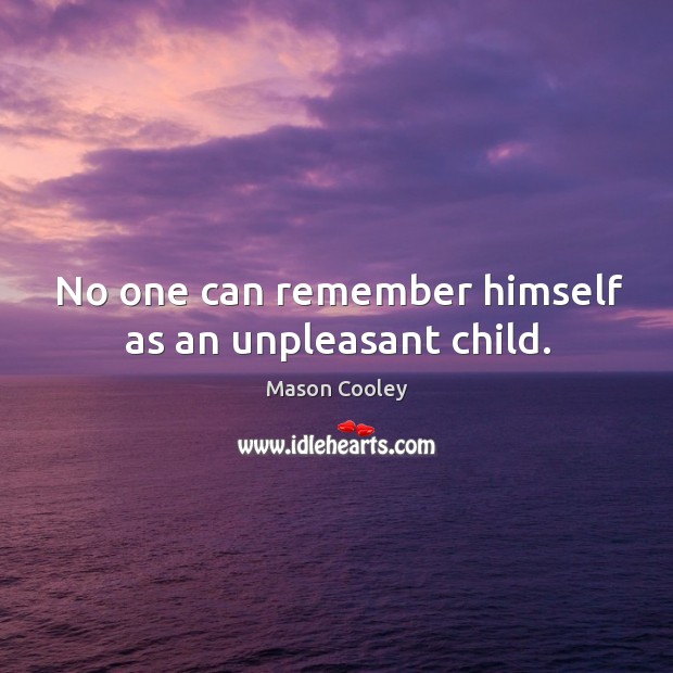 No one can remember himself as an unpleasant child. Mason Cooley Picture Quote