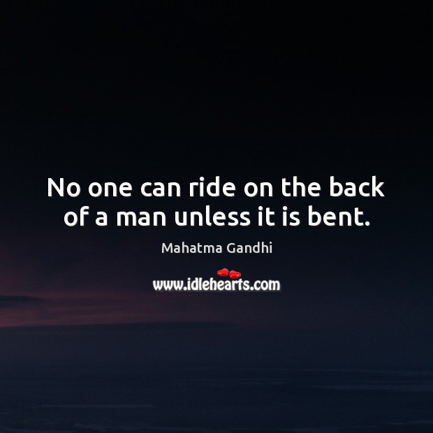 No one can ride on the back of a man unless it is bent. Image