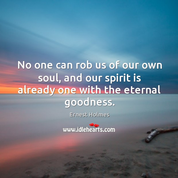 No one can rob us of our own soul, and our spirit Ernest Holmes Picture Quote