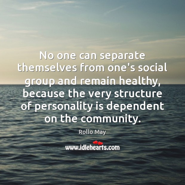 No one can separate themselves from one’s social group and remain healthy, Rollo May Picture Quote