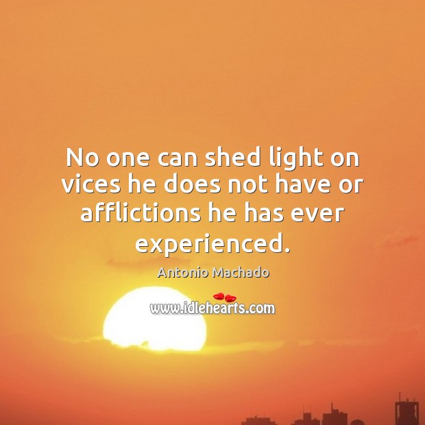 No one can shed light on vices he does not have or afflictions he has ever experienced. Antonio Machado Picture Quote