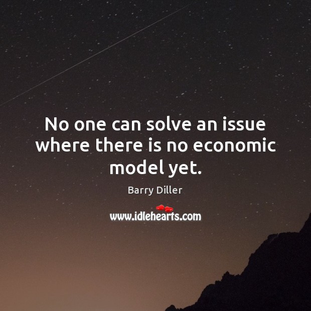 No one can solve an issue where there is no economic model yet. Barry Diller Picture Quote