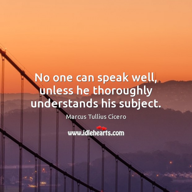 No one can speak well, unless he thoroughly understands his subject. Image