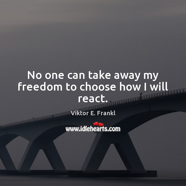 No one can take away my freedom to choose how I will react. Viktor E. Frankl Picture Quote