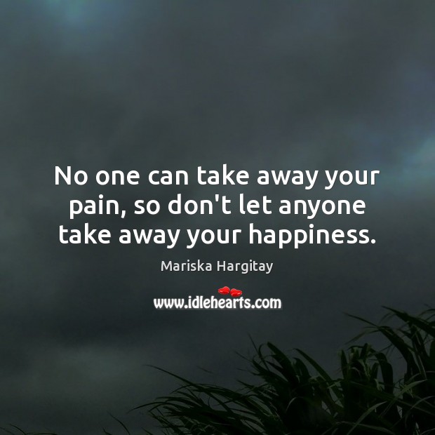 No one can take away your pain, so don’t let anyone take away your happiness. Image