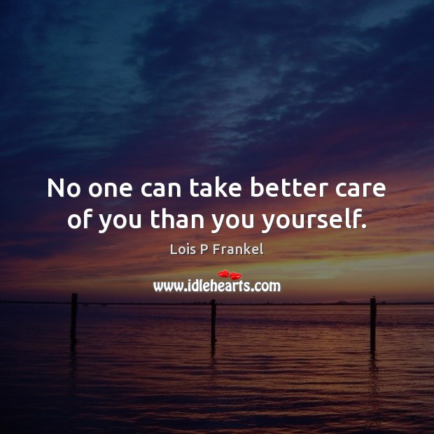 No one can take better care of you than you yourself. Lois P Frankel Picture Quote