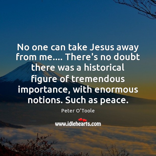 No one can take Jesus away from me…. There’s no doubt there Peter O’Toole Picture Quote