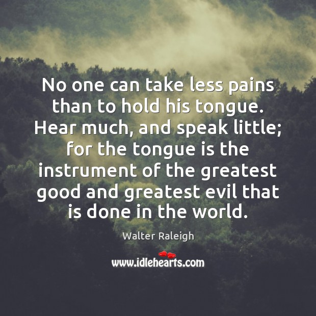 No one can take less pains than to hold his tongue. Hear Walter Raleigh Picture Quote