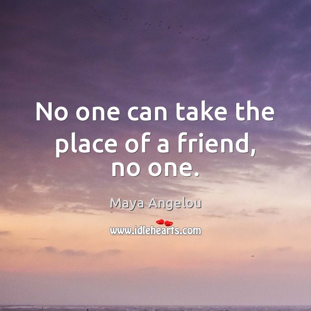 No one can take the place of a friend, no one. Image
