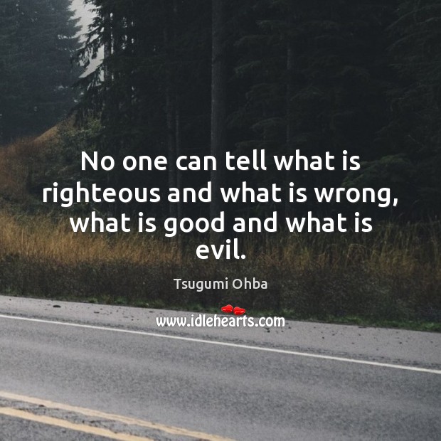No one can tell what is righteous and what is wrong, what is good and what is evil. Tsugumi Ohba Picture Quote