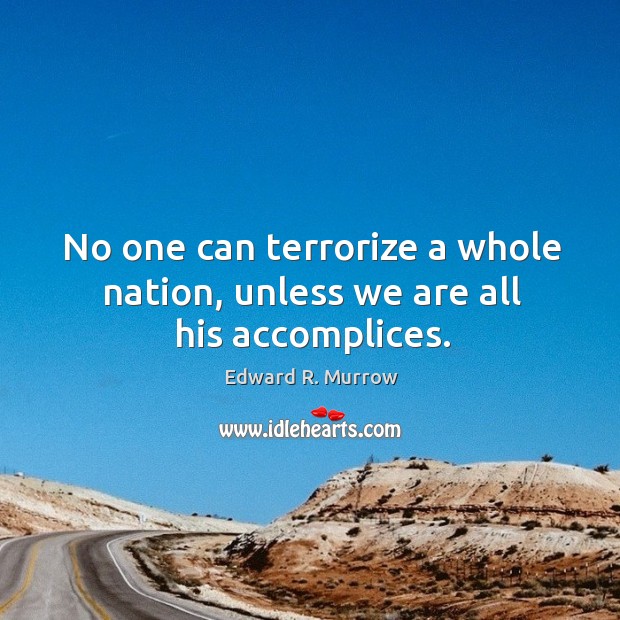 No one can terrorize a whole nation, unless we are all his accomplices. Edward R. Murrow Picture Quote