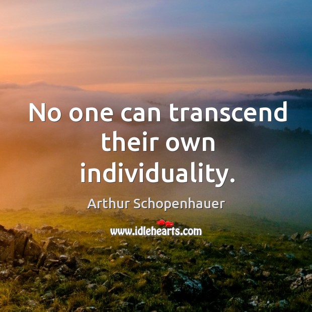 No one can transcend their own individuality. Arthur Schopenhauer Picture Quote