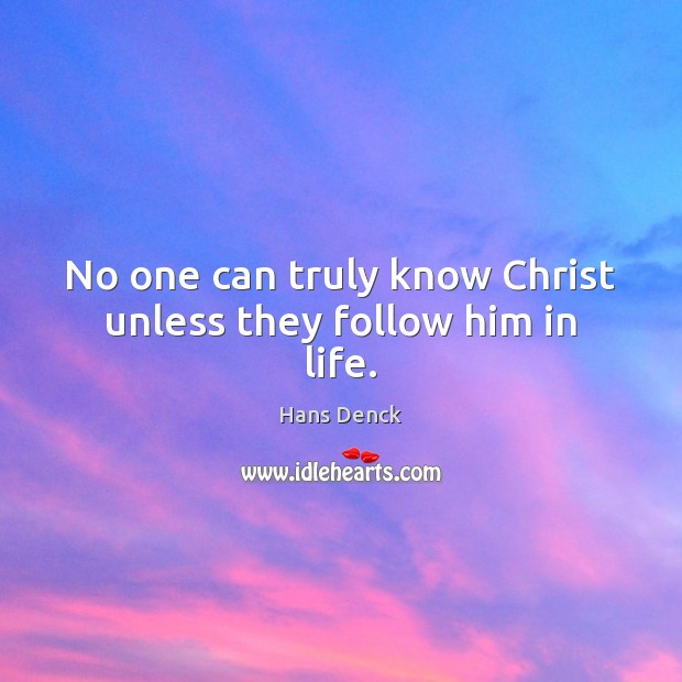 No one can truly know Christ unless they follow him in life. Hans Denck Picture Quote