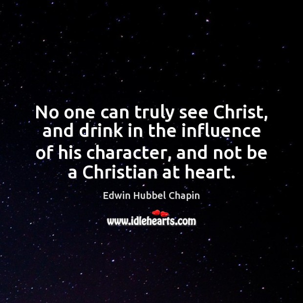No one can truly see Christ, and drink in the influence of Edwin Hubbel Chapin Picture Quote