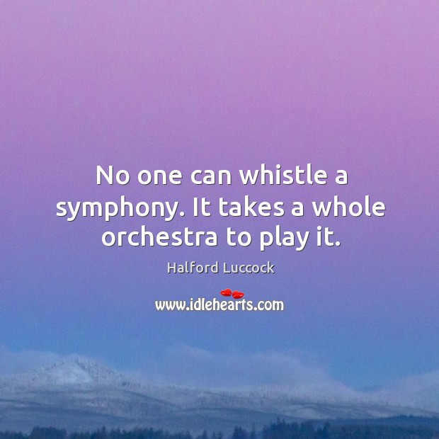 No one can whistle a symphony. It takes a whole orchestra to play it. Halford Luccock Picture Quote