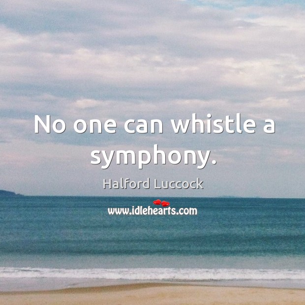 No one can whistle a symphony. Halford Luccock Picture Quote