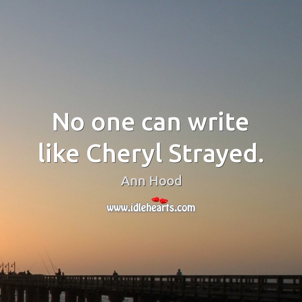 No one can write like Cheryl Strayed. Ann Hood Picture Quote