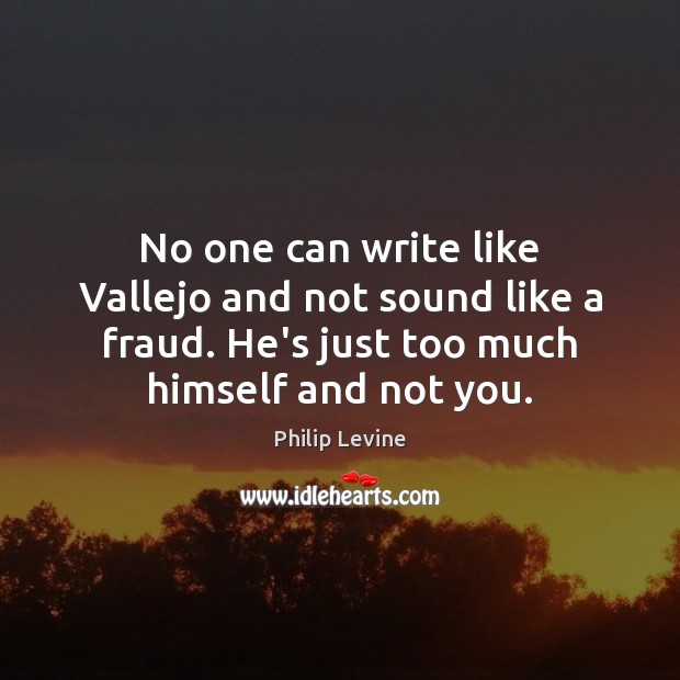 No one can write like Vallejo and not sound like a fraud. Philip Levine Picture Quote