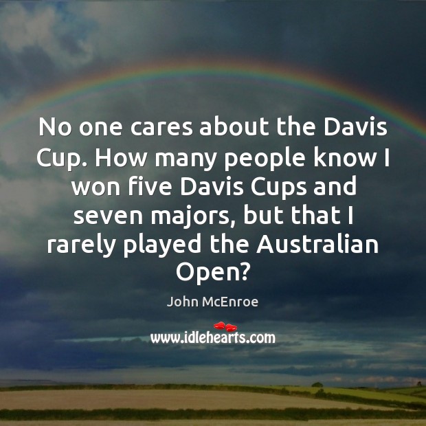No one cares about the Davis Cup. How many people know I John McEnroe Picture Quote